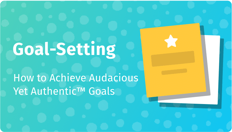 Goal-Setting : How to Achieve Audacious Yet Authentic Goals